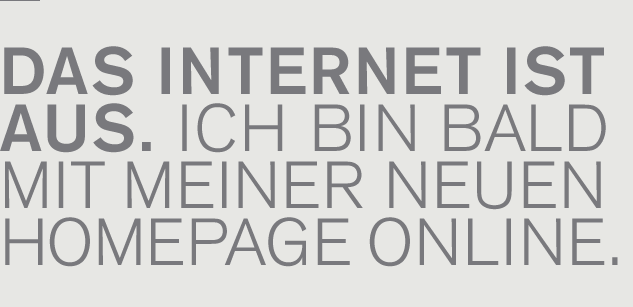 Das Internet ist aus. Ich bin bald  mit meiner neuen Homepage online.