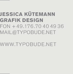 Jessica Kütemann Grafik Design Fon + 49.176.70 40 49 36 mail@typobude.net www.typobude.net